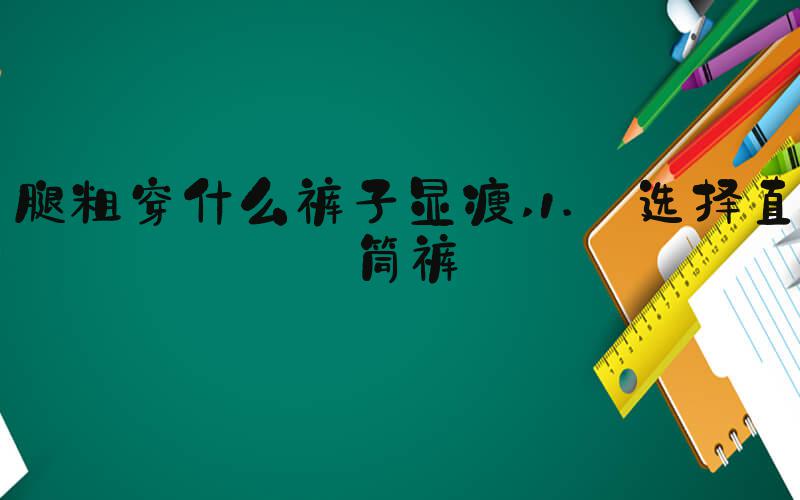 腿粗穿什么裤子显瘦 1. 选择直筒裤